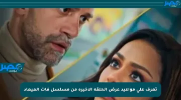 تعرف على مواعيد عرض الحلقة الأخيرة من مسلسل فات الميعاد